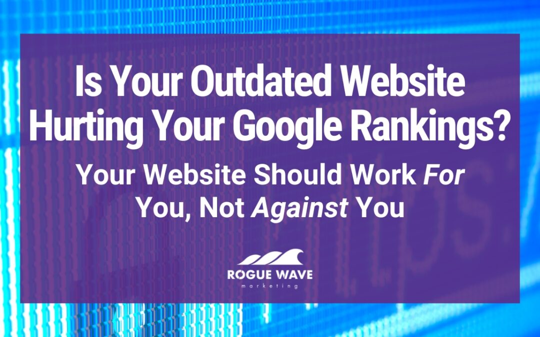 Is your outdated website hurting your Google rankings? Your website should work for you not against you. Rogue wave marketing.